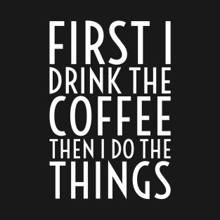 First I Drink The Coffee - White Text T-Shirt