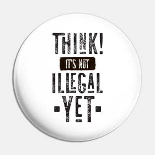 Think! It's Not Illegal Yet Pin