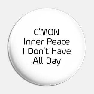 C'mon Inner Peace I Don't Have All Day Pin