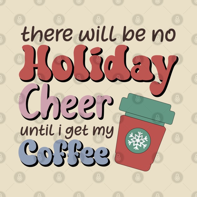 There will be no holiday cheer until i get my coffee by MZeeDesigns