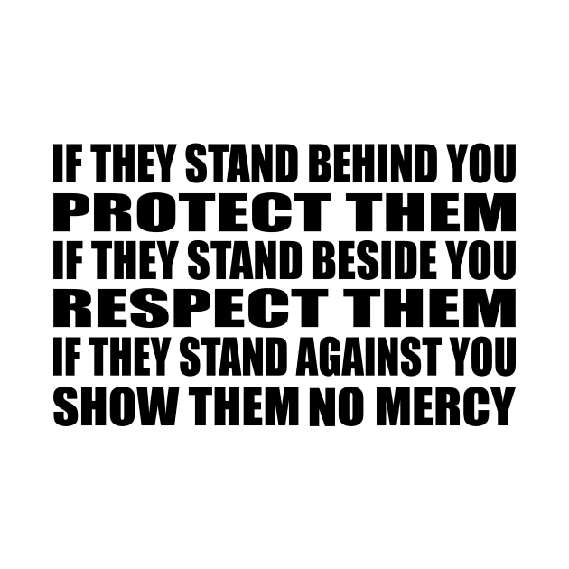 If they stand behind you protect them, if they stand beside you respect them, if they stand against you show them no mercy by It'sMyTime