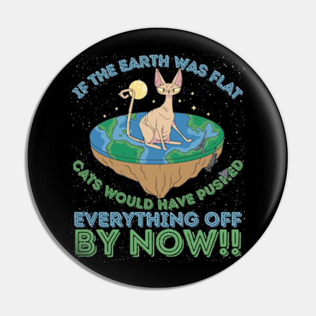 If The Earth Was Flat Cats Would Have Pushed Everything Off by Now Pin by RuftupDesigns