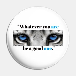 "Whatever You Are Be a good One." Pin