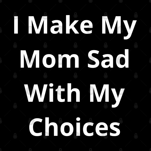 I make my mom sad with my choices by khider