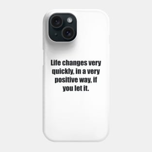 Life changes very quickly, in a very positive way, if you let it Phone Case