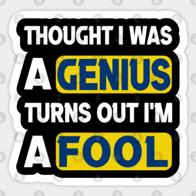 Thought I Was A Genius Turns Out I Am A Fool overconfident smartass cocky self deprecating silly nerdy funny relatable jokes - Foolish - Sticker | TeePublic Thought I Was A Genius Turns Out I Am A Fool overconfident smartass cocky self deprecating silly nerdy funny relatable jokes - Foolish - Sticker | TeePublic