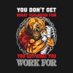 You Don't Get What You Wish For You Get What You Work For | Motivational & Inspirational | Gift or Present for Gym Lovers T-Shirt