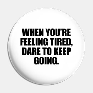 When you’re feeling tired, dare to keep going Pin