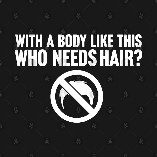 When You Have A Body Like This Who Needs Hair by TextTees