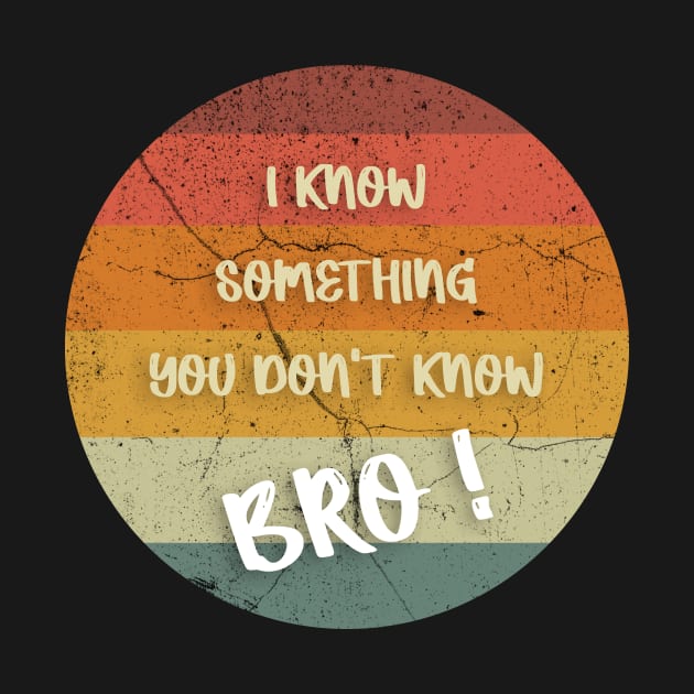 I KNOW SOMETHING YOU DON'T KNOW BRO ! by FoolDesign