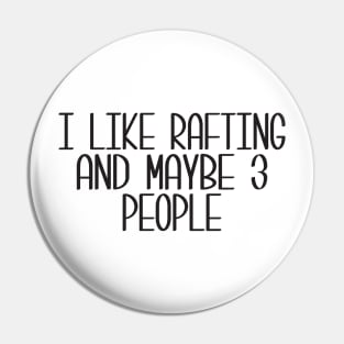 I Like Rafting And Maybe 3 People Pin