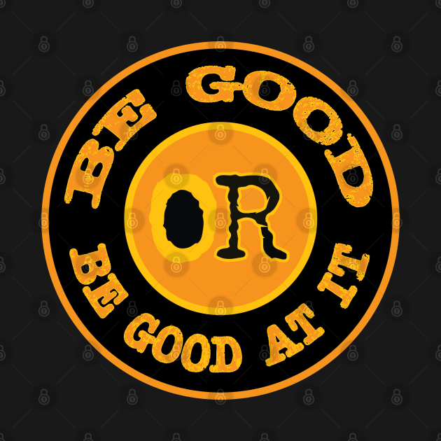 Be Good or Be Good at It by Fuckinuts