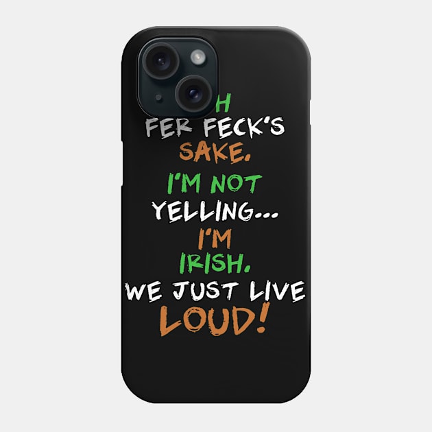 Oh Fer Feck’s Sake I’m Not Yelling I’m Irish We Just Live Loud Phone Case by dreadtwank