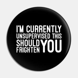 I'm Currently Unsupervised This Should Frighten You - Funny Sayings Pin