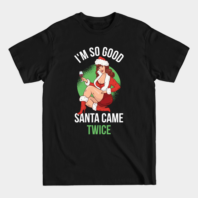 Discover Im So Good Santa Came Twice Funny Santa Claus Gift - Im So Good Santa Came Twice - T-Shirt