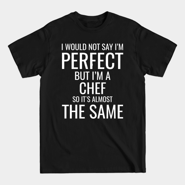 I Would Not Say I'M Perfect But I'M A Chef So It's Almost The Same - Chefs - T-Shirt