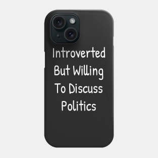 Introverted But Willing To Discuss Politics Phone Case