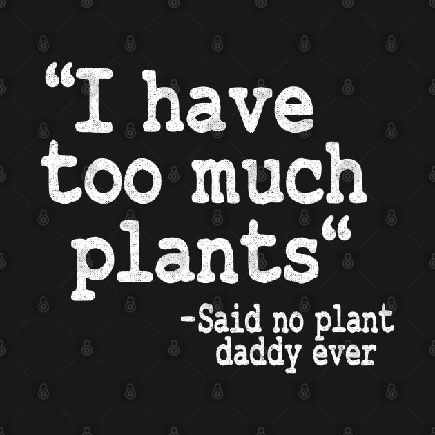 I Have Too Much Plants Said No Plant Daddy Ever Funny Plants by Kuehni