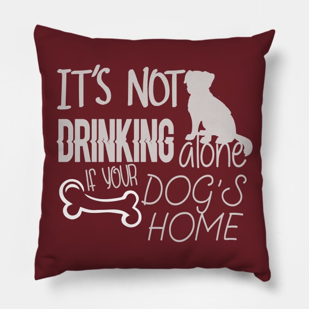 It's not drinking alone if your dog is home Pillow by Underground Cargo