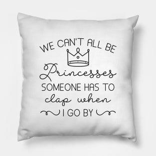 We Can’t All Be Princesses Pillow