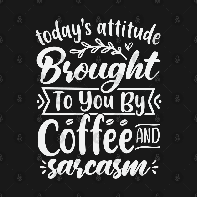 Todays Attitude Brought To You By Coffee And Sarcasm by Dojaja