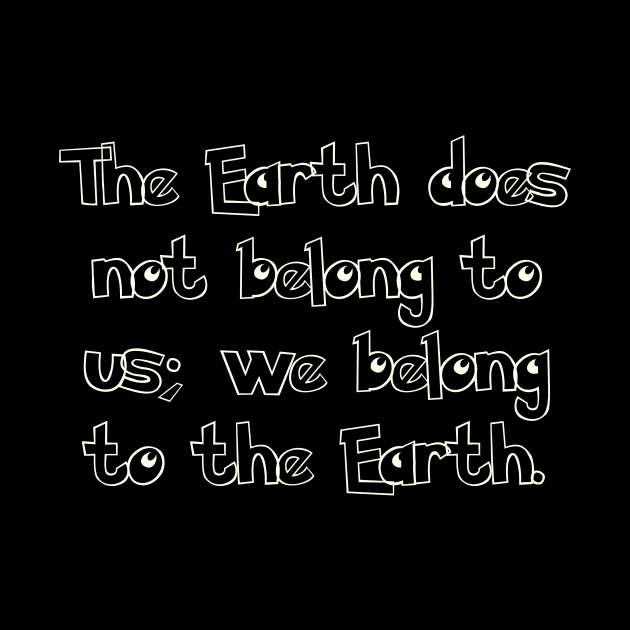 The Earth does not belong to us; we belong to the Earth. by BIttuvin