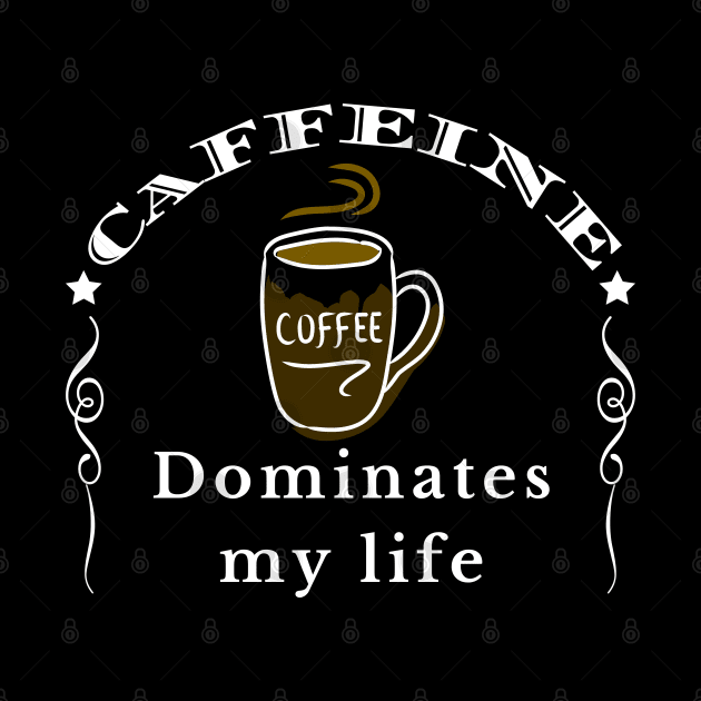 Caffeine Dominates my Life by IndiPrintables