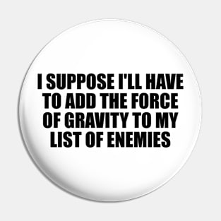 I suppose I'll have to add the force of gravity to my list of enemies Pin