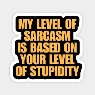 My Level Of Sarcasm Is Based On Your Level Of Stupidity Magnet