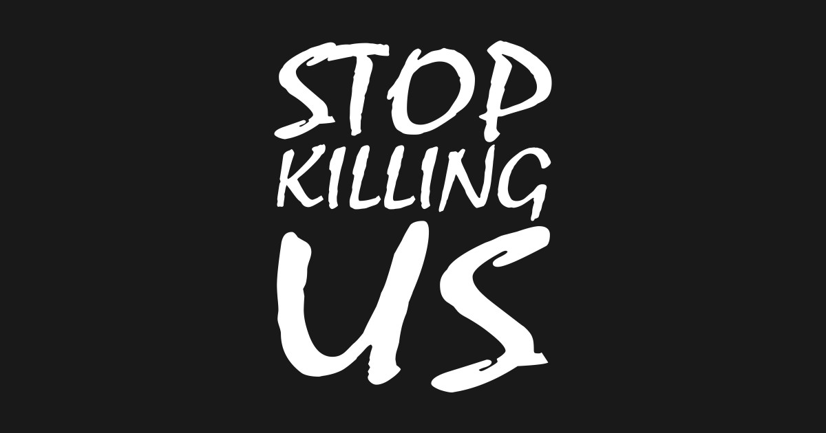 Stop Killing us Stop Killing Us TShirt TeePublic