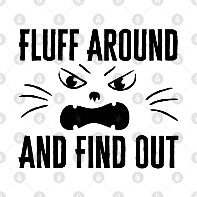 Fluff Around And Find Out Fluff Around And Find Out TShirt TeePublic