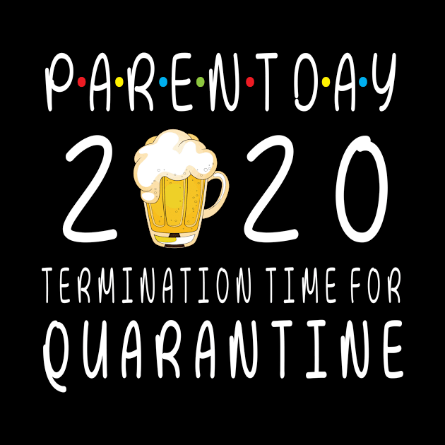 Drinking Beer Happy Parent Day 2020 Termimation Time For Quarantine Happy Beer Drinker by DainaMotteut