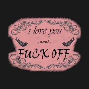 I Love You now Fuck Off T-Shirt