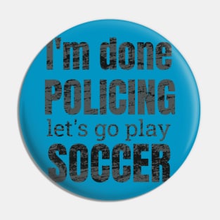 I'm done policing, let's go play soccer design Pin