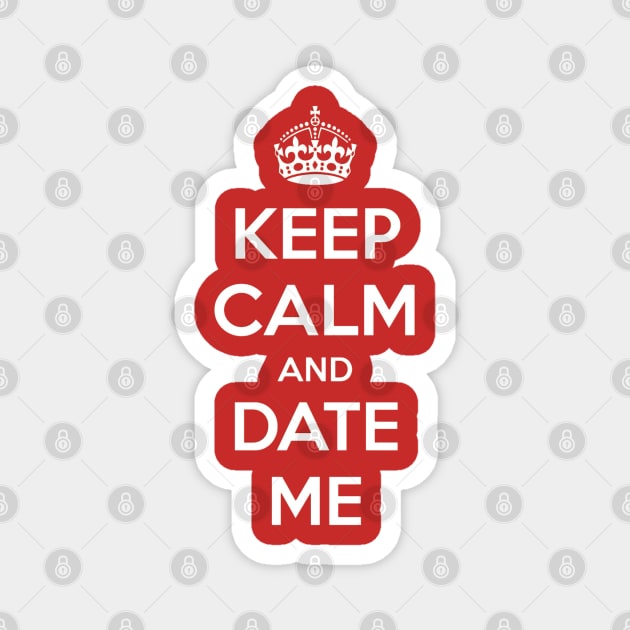 Keep Calm and Date Me Magnet by Nibsey_Apparel