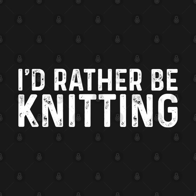 I'd Rather Be Knitting Hobby Knitter Knit Sayings by TeeTypo