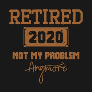 Retired 2020 Not My Problem Anymore - Vintage Gift T-Shirt