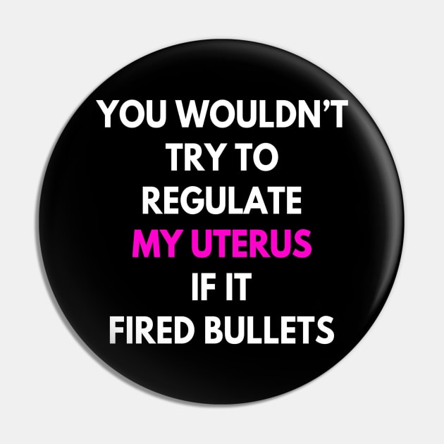 You Wouldn't Try To Regulate My Uterus If It Fired Bullets Pin by egcreations