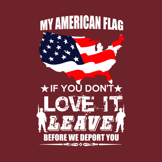 MY AMERICAN FLAG IF YOU DONT LOVE IT LEAVE BEFORE WE DEPORT YOU by design4y