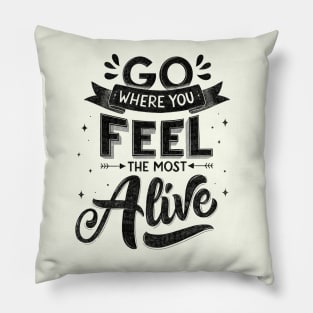 Go where you feel most alive. Motivational quote Pillow