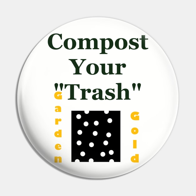 Compost Your Trash - It is Garden Gold - Recycle - Environmentalist Activist Pin by formyfamily