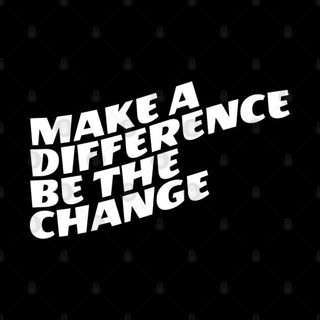 Make A Difference Be The Change by Texevod