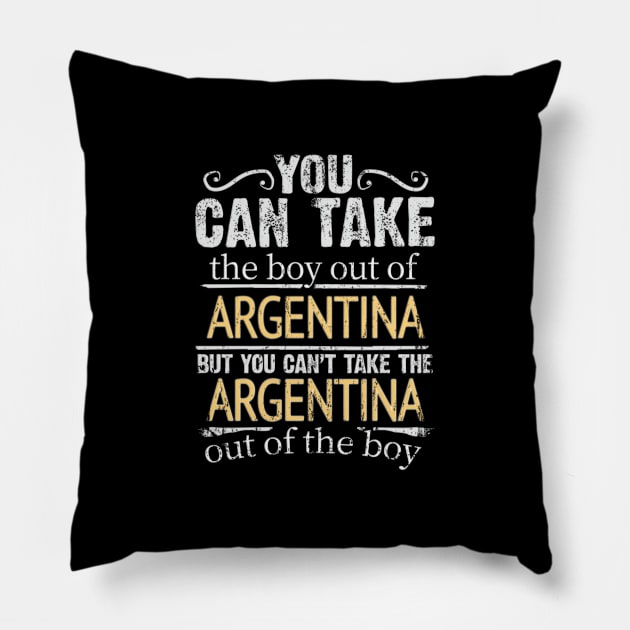 You Can Take The Boy Out Of Argentina But You Cant Take The Argentina Out Of The Boy - Gift for Argentinian With Roots From Argentina Pillow by Country Flags