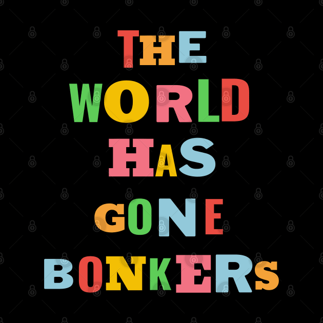 The World Has Gone Bonkers by Whimsical Splendours