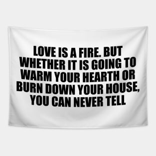 Love is a fire. But whether it is going to warm your hearth or burn down your house, you can never tell Tapestry