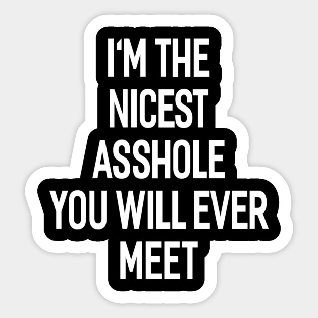 I'M THE NICEST ASSHOLE YOU WILL EVER MEET - Funny - Sticker