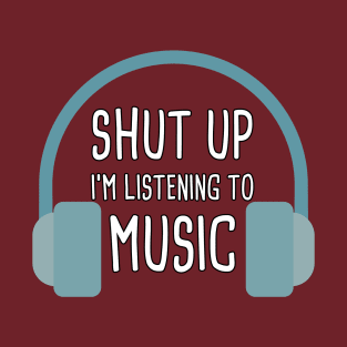 Shut up I'm listening to music T-Shirt