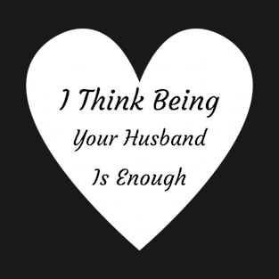 I Thing Being Your Husband Is Enough T-Shirt