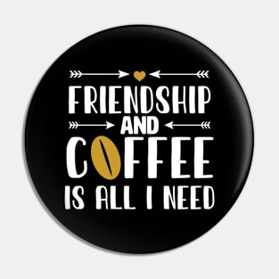 Friendship and Coffee is all I Need Pin