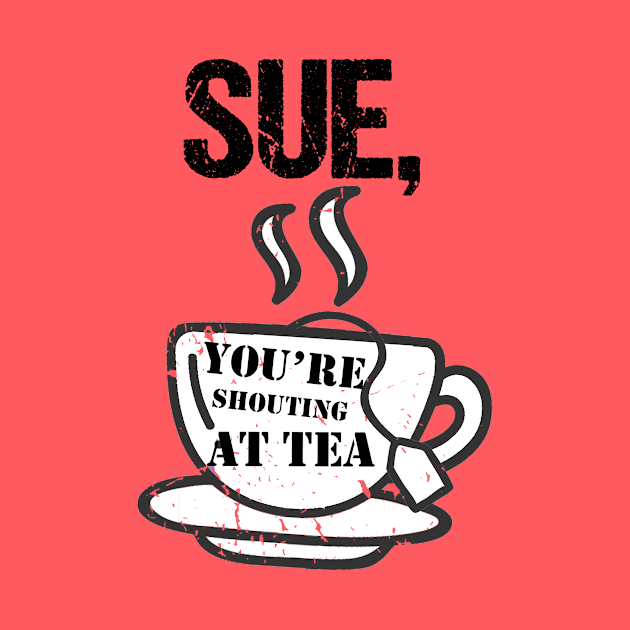 Sue You're Shouting At Tea by BethTheKilljoy